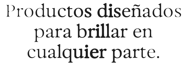 Productos diseñados para brillar en cualquier parte.
