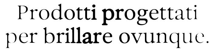 Prodotti progettati per brillare ovunque.